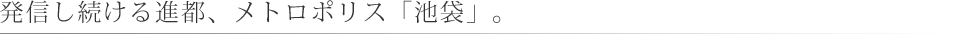 発信し続ける進都、メトロポリス「池袋」。