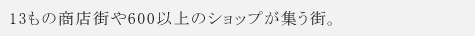 13もの商店街や600以上のショップが集う街。