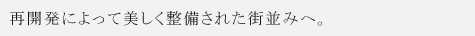 再開発によって美しく整備された街並みへ。