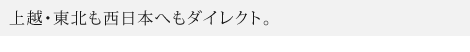 上越・東北も西日本へもダイレクト。