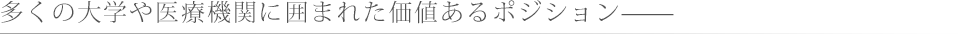 多くの大学や医療機関に囲まれた価値あるポジション　　