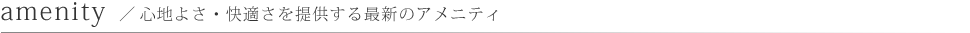 amenity／心地よさ・快適さを提供する最新のアメニティ