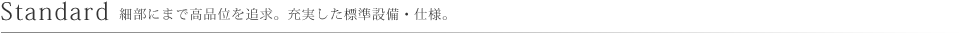 Standard 細部にまで高品位を追求。充実した標準設備・仕様。
