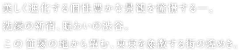 美しく進化する個性豊かな景観を憧憬する―。 洗練の新宿、賑わいの渋谷。 この笹塚の地から望む、東京を象徴する街の煌めき。
