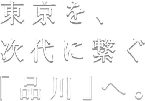 東京を次代に繋ぐ「品川」へ