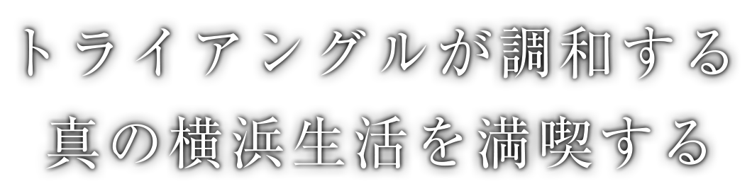 トライアングルが調和する真の横浜生活を満喫する