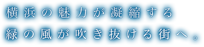 横浜の魅力が凝縮する緑の風が吹き抜ける街へ。